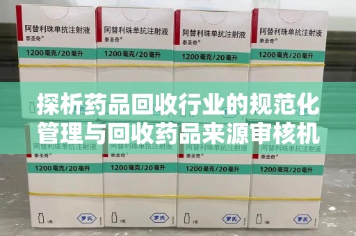 成都探析药品回收行业的规范化管理与回收药品来源审核机制