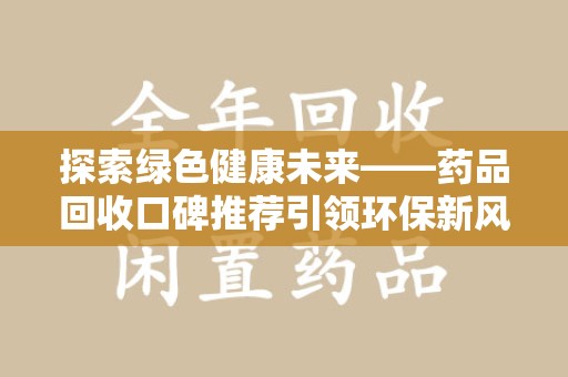 成都探索绿色健康未来——药品回收口碑推荐引领环保新风尚