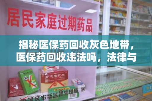 成都揭秘医保药回收灰色地带，医保药回收违法吗，法律与道德的双重拷问
