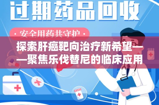 成都探索肝癌靶向治疗新希望——聚焦乐伐替尼的临床应用与回收价值