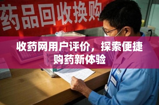 成都收药网用户评价，探索便捷购药新体验