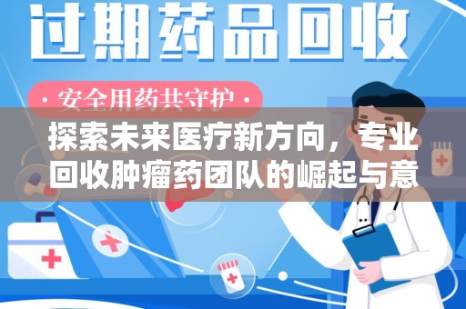 成都探索未来医疗新方向，专业回收肿瘤药团队的崛起与意义