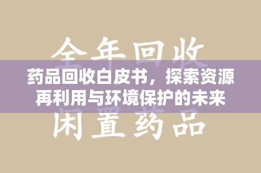 成都药品回收白皮书，探索资源再利用与环境保护的未来