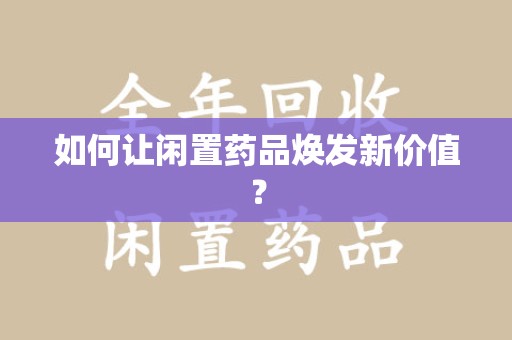 成都如何让闲置药品焕发新价值？