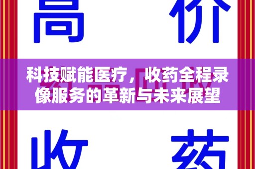 成都科技赋能医疗，收药全程录像服务的革新与未来展望