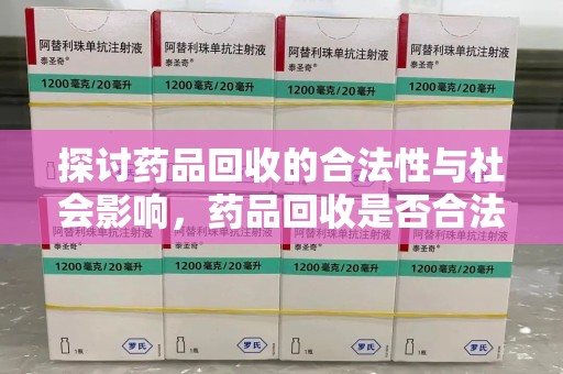 成都探讨药品回收的合法性与社会影响，药品回收是否合法成为公众关注焦点