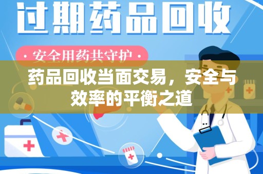 成都药品回收当面交易，安全与效率的平衡之道