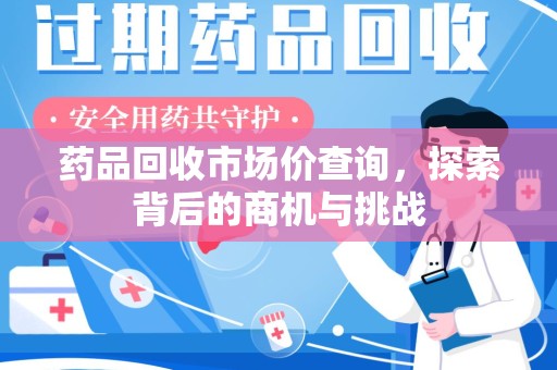 成都药品回收市场价查询，探索背后的商机与挑战