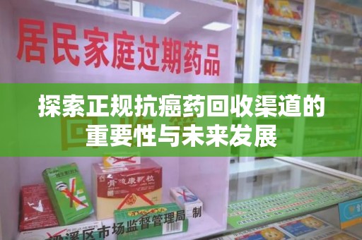 成都探索正规抗癌药回收渠道的重要性与未来发展
