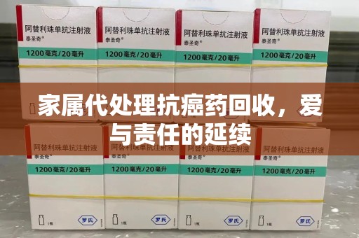 成都家属代处理抗癌药回收，爱与责任的延续