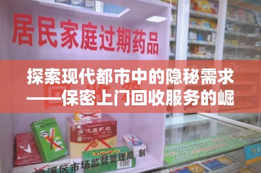 成都探索现代都市中的隐秘需求——保密上门回收服务的崛起与变革