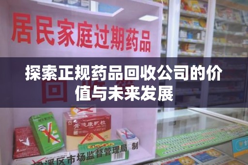 成都探索正规药品回收公司的价值与未来发展