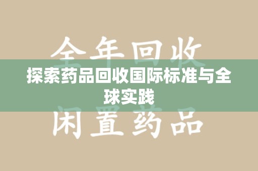 成都探索药品回收国际标准与全球实践