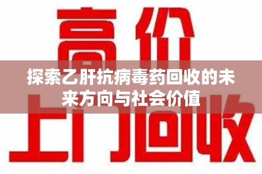 成都探索乙肝抗病毒药回收的未来方向与社会价值