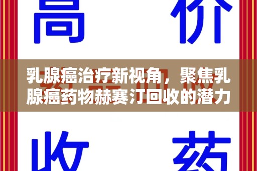 成都乳腺癌治疗新视角，聚焦乳腺癌药物赫赛汀回收的潜力与挑战