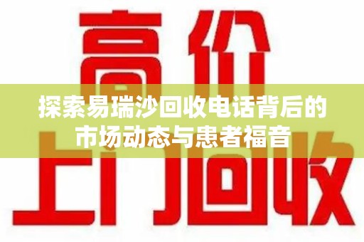 成都探索易瑞沙回收电话背后的市场动态与患者福音