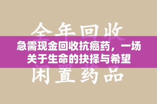 成都急需现金回收抗癌药，一场关于生命的抉择与希望
