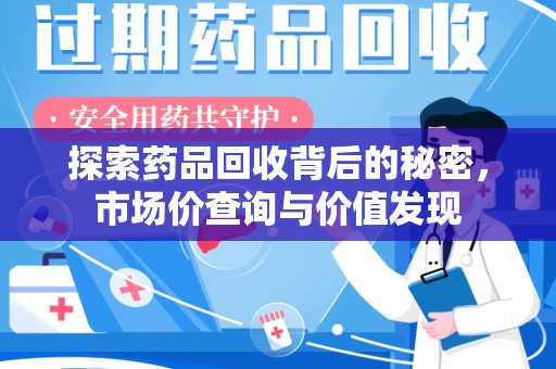 成都探索药品回收背后的秘密，市场价查询与价值发现