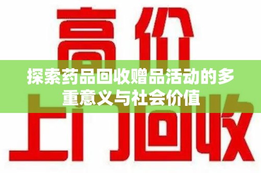 成都探索药品回收赠品活动的多重意义与社会价值