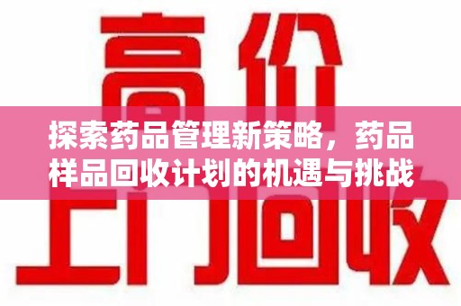 成都探索药品管理新策略，药品样品回收计划的机遇与挑战