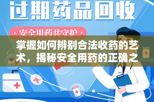 成都掌握如何辨别合法收药的艺术，揭秘安全用药的正确之道