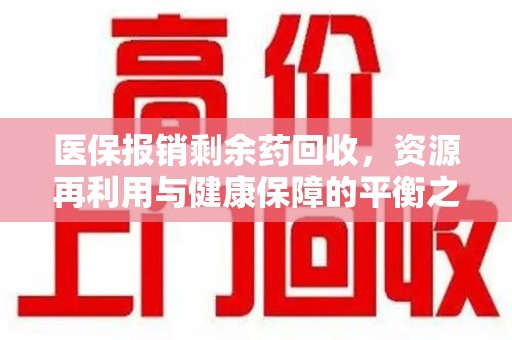 成都医保报销剩余药回收，资源再利用与健康保障的平衡之道