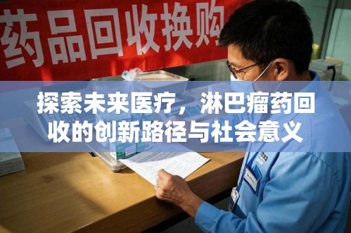 成都探索未来医疗，淋巴瘤药回收的创新路径与社会意义