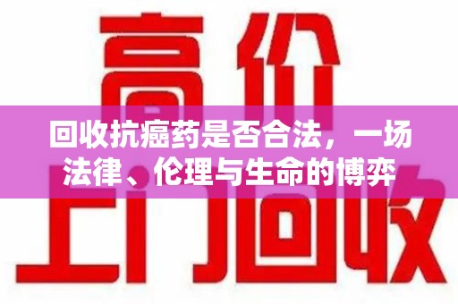 成都回收抗癌药是否合法，一场法律、伦理与生命的博弈