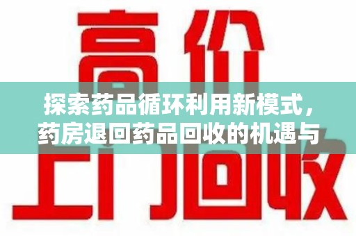 成都探索药品循环利用新模式，药房退回药品回收的机遇与挑战