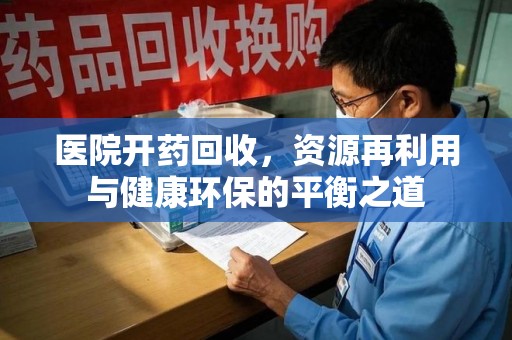 成都医院开药回收，资源再利用与健康环保的平衡之道