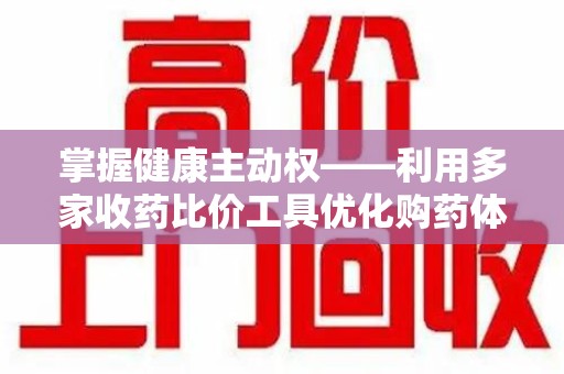 成都掌握健康主动权——利用多家收药比价工具优化购药体验