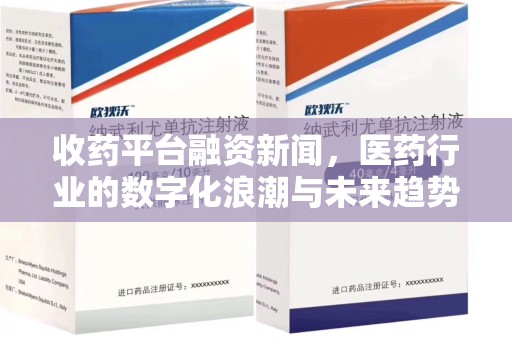 成都收药平台融资新闻，医药行业的数字化浪潮与未来趋势