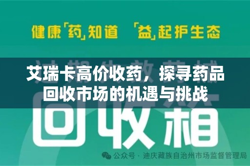 成都艾瑞卡高价收药，探寻药品回收市场的机遇与挑战