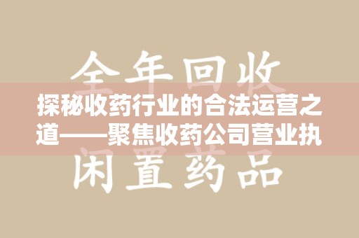 成都探秘收药行业的合法运营之道——聚焦收药公司营业执照的重要性