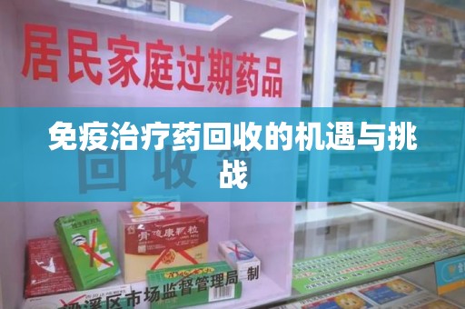 成都免疫治疗药回收的机遇与挑战