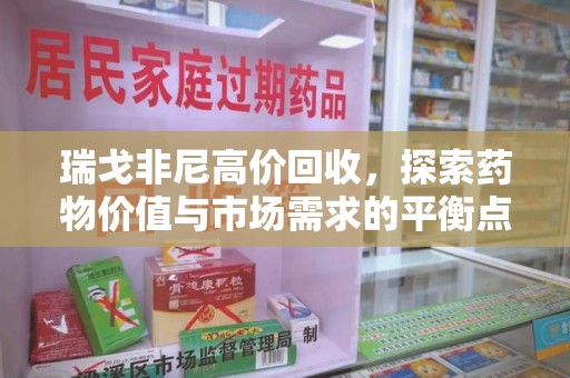 成都瑞戈非尼高价回收，探索药物价值与市场需求的平衡点