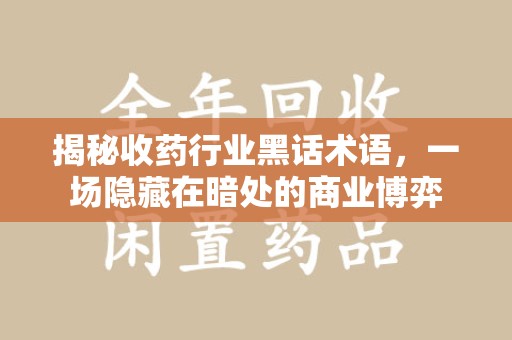 成都揭秘收药行业黑话术语，一场隐藏在暗处的商业博弈