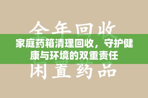 成都家庭药箱清理回收，守护健康与环境的双重责任