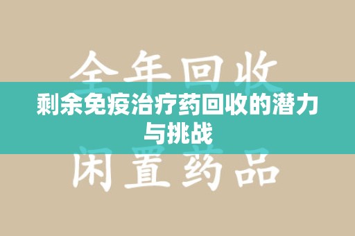 成都剩余免疫治疗药回收的潜力与挑战