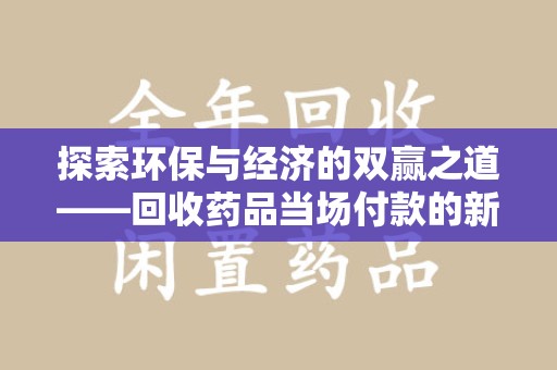 成都探索环保与经济的双赢之道——回收药品当场付款的新型模式