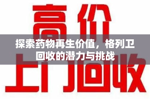 成都探索药物再生价值，格列卫回收的潜力与挑战
