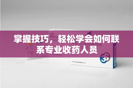 成都掌握技巧，轻松学会如何联系专业收药人员