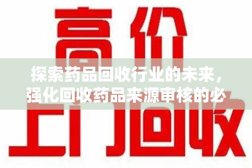 成都探索药品回收行业的未来，强化回收药品来源审核的必要性