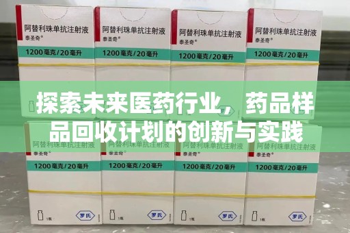 成都探索未来医药行业，药品样品回收计划的创新与实践