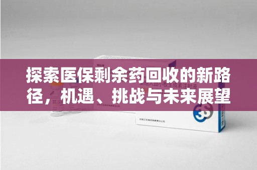成都探索医保剩余药回收的新路径，机遇、挑战与未来展望