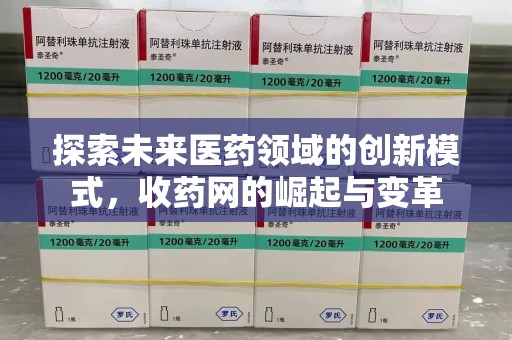 成都探索未来医药领域的创新模式，收药网的崛起与变革