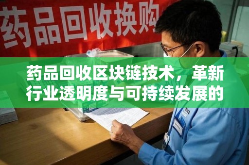 成都药品回收区块链技术，革新行业透明度与可持续发展的关键