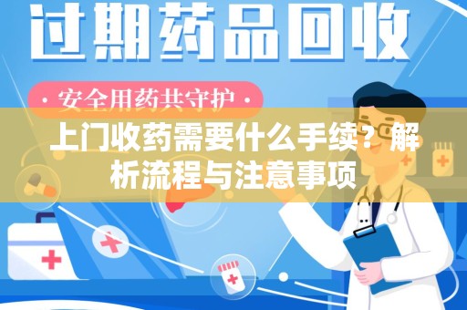 成都上门收药需要什么手续？解析流程与注意事项