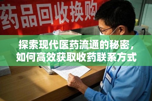 成都探索现代医药流通的秘密，如何高效获取收药联系方式并优化资源利用