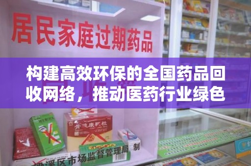 成都构建高效环保的全国药品回收网络，推动医药行业绿色转型